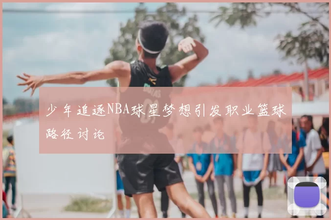 少年追逐NBA球星梦想引发职业篮球路径讨论