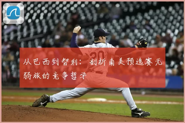 从巴西到智利：剖析南美预选赛无弱旅的竞争哲学
