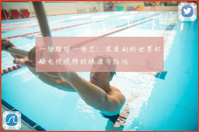 一场赌球一场空:深度剖析世界杯砸电视视频的根源与防治