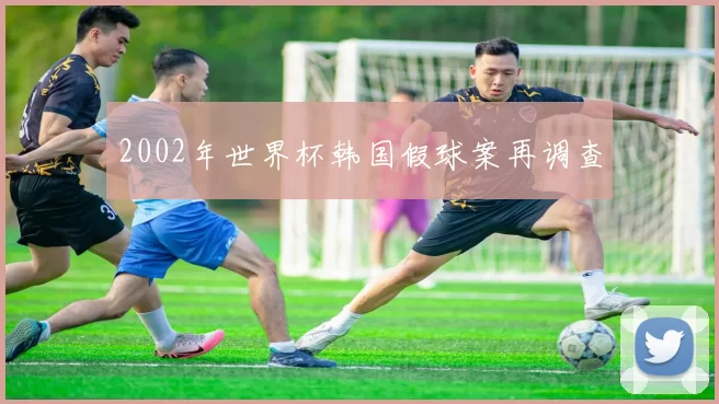 2002年世界杯韩国假球案再调查