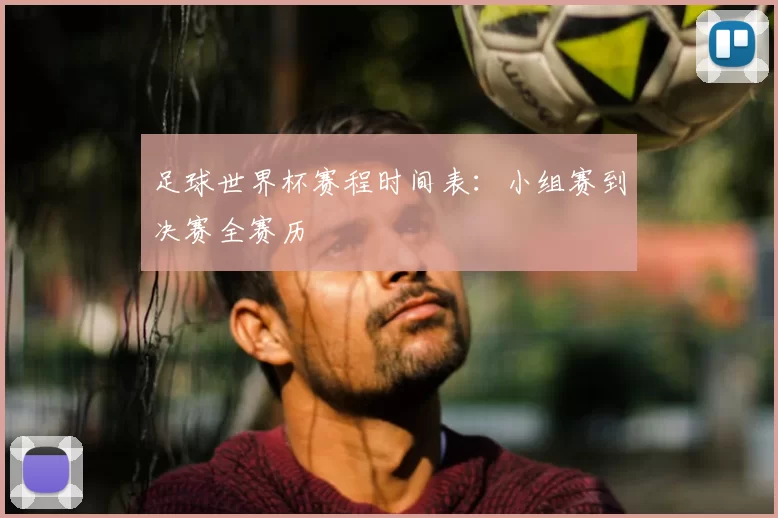 足球世界杯赛程时间表:小组赛到决赛全赛历