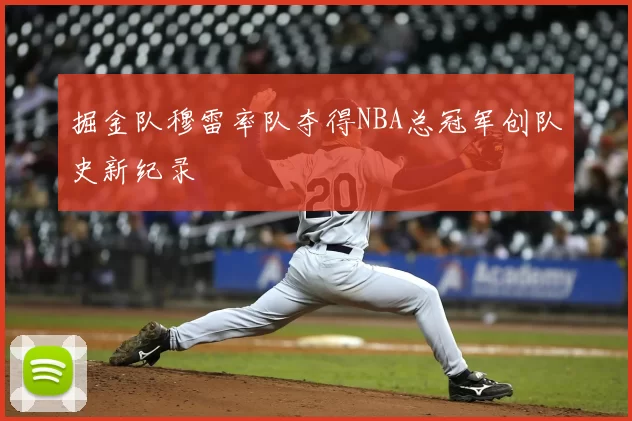 掘金队穆雷率队夺得NBA总冠军创队史新纪录