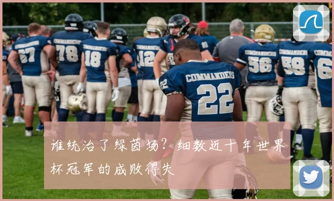 谁统治了绿茵场?细数近十年世界杯冠军的成败得失