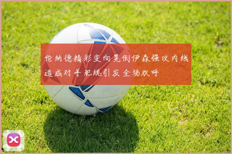 伦纳德精彩变向晃倒伊森强攻内线造成对手犯规引发全场欢呼