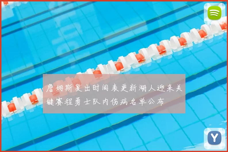 詹姆斯复出时间表更新湖人迎来关键赛程勇士队内伤病名单公布