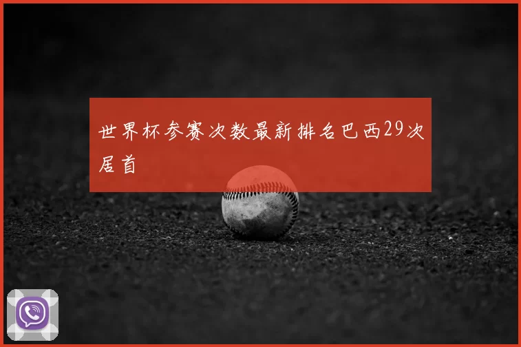 世界杯参赛次数最新排名巴西29次居首