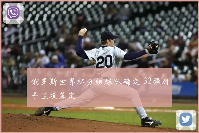 俄罗斯世界杯分组球队确定 32强对手尘埃落定