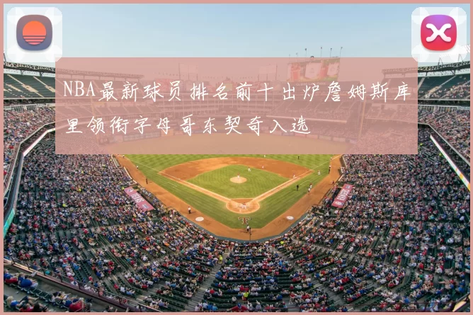 NBA最新球员排名前十出炉詹姆斯库里领衔字母哥东契奇入选