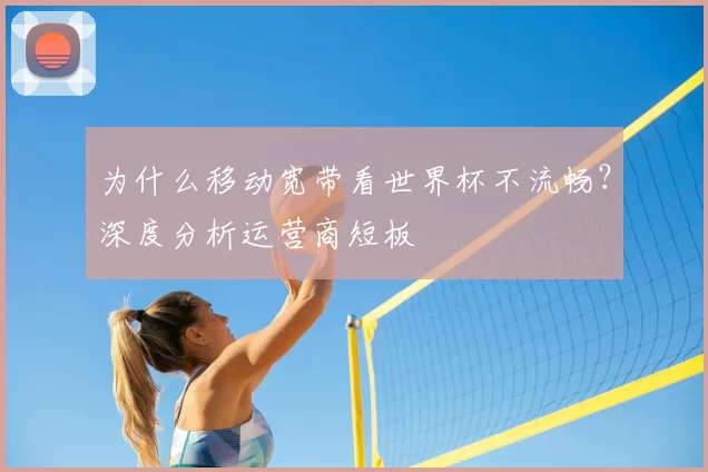 为什么移动宽带看世界杯不流畅？深度分析运营商短板
