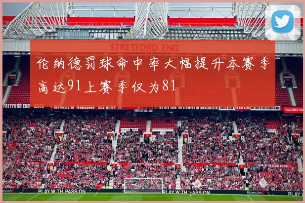 伦纳德罚球命中率大幅提升本赛季高达91上赛季仅为81