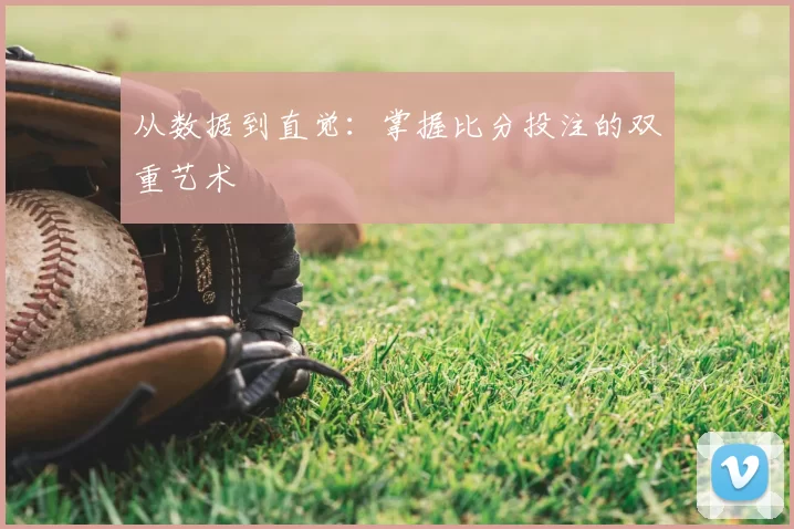 从数据到直觉:掌握比分投注的双重艺术