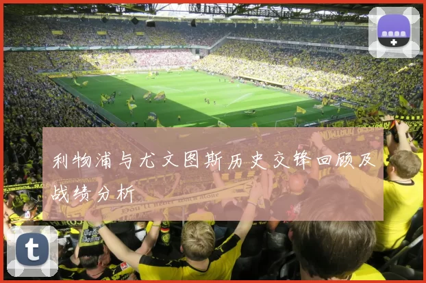 利物浦与尤文图斯历史交锋回顾及战绩分析