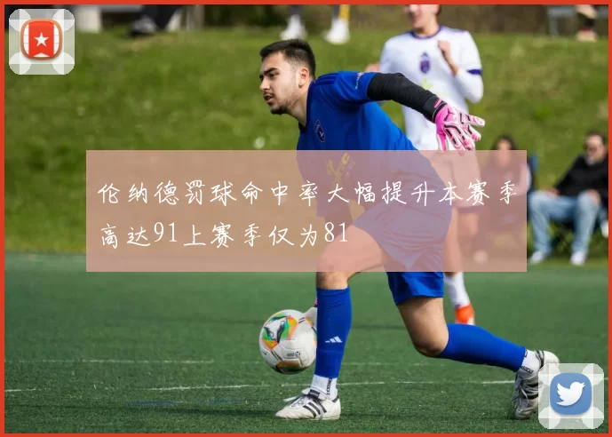 伦纳德罚球命中率大幅提升本赛季高达91上赛季仅为81