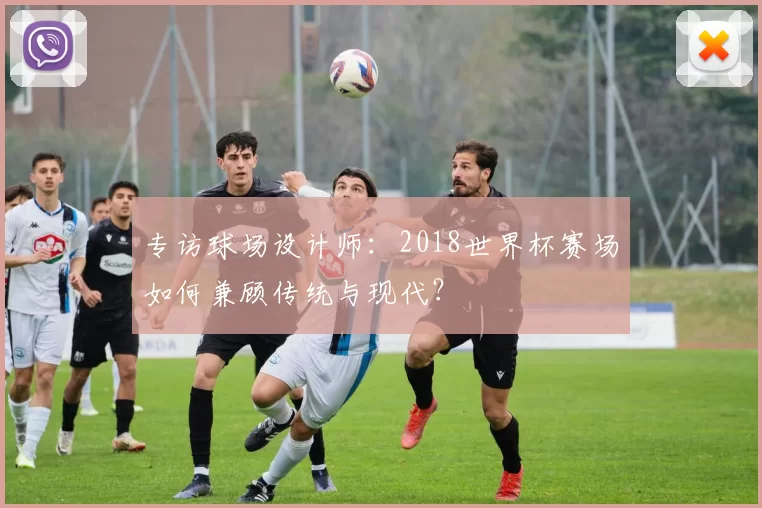 专访球场设计师:2018世界杯赛场如何兼顾传统与现代?