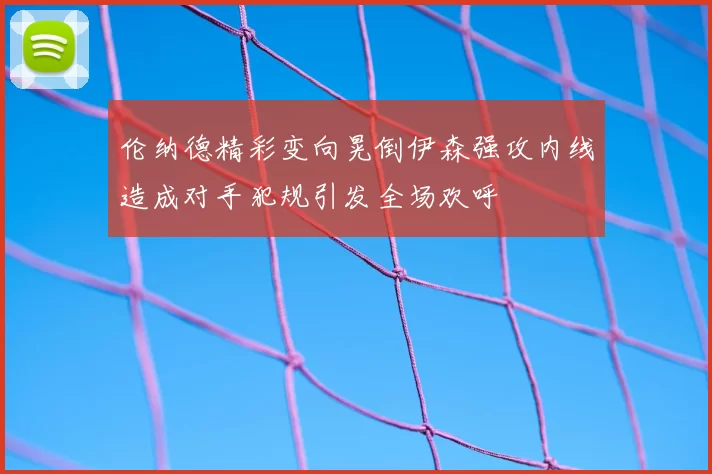 伦纳德精彩变向晃倒伊森强攻内线造成对手犯规引发全场欢呼