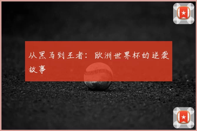 从黑马到王者：欧洲世界杯的逆袭故事