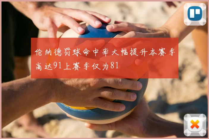 伦纳德罚球命中率大幅提升本赛季高达91上赛季仅为81