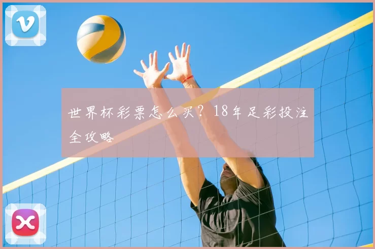 世界杯彩票怎么买？18年足彩投注全攻略