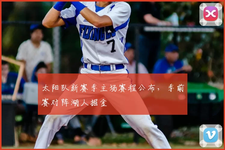 太阳队新赛季主场赛程公布，季前赛对阵湖人掘金
