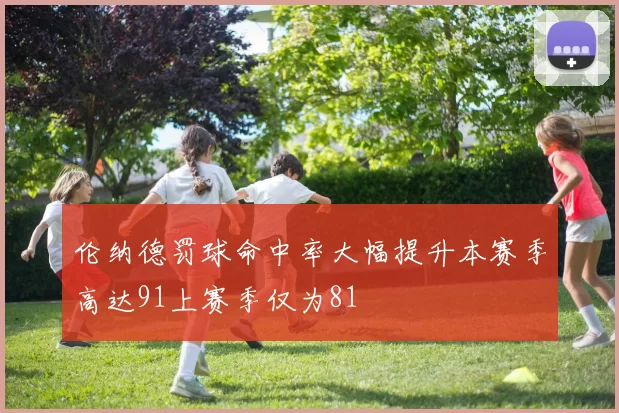伦纳德罚球命中率大幅提升本赛季高达91上赛季仅为81