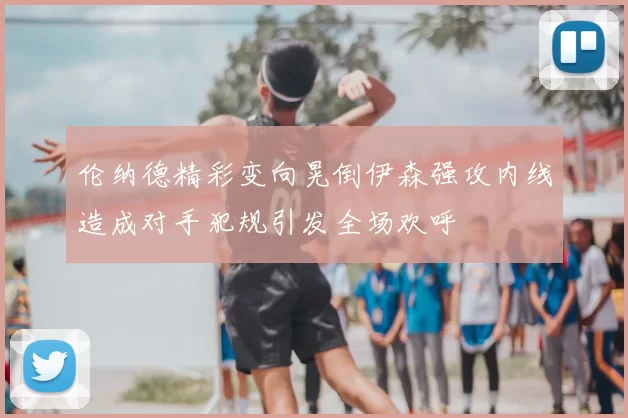 伦纳德精彩变向晃倒伊森强攻内线造成对手犯规引发全场欢呼