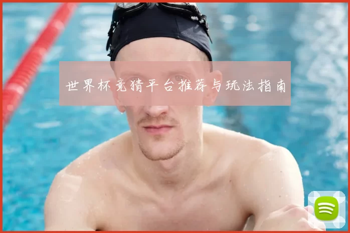 世界杯竞猜平台推荐与玩法指南