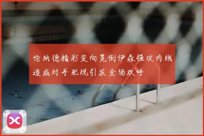 伦纳德精彩变向晃倒伊森强攻内线造成对手犯规引发全场欢呼