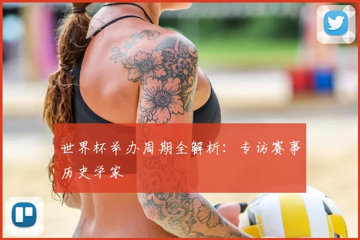 世界杯举办周期全解析：专访赛事历史学家