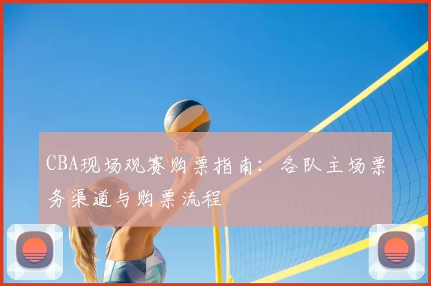 CBA现场观赛购票指南：各队主场票务渠道与购票流程