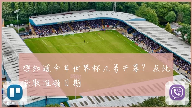 想知道今年世界杯几号开幕？点此获取准确日期