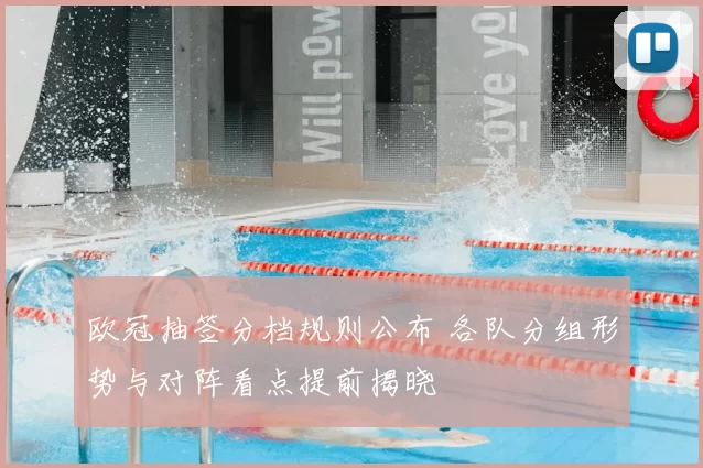 欧冠抽签分档规则公布 各队分组形势与对阵看点提前揭晓