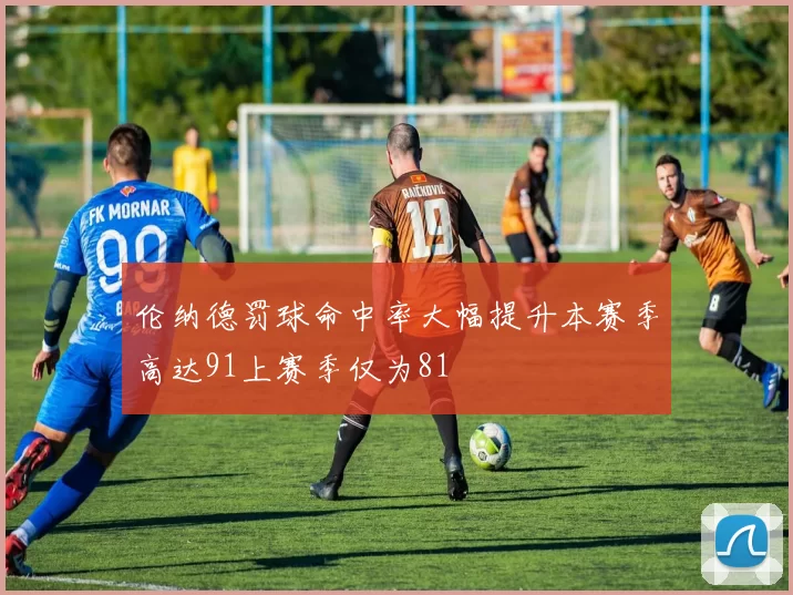 伦纳德罚球命中率大幅提升本赛季高达91上赛季仅为81