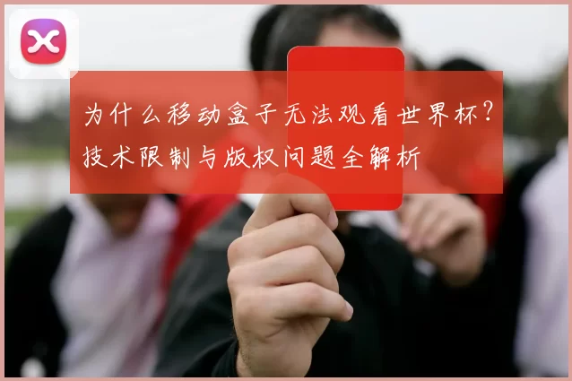 为什么移动盒子无法观看世界杯?技术限制与版权问题全解析