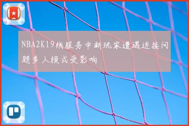 NBA2K19线服务中断玩家遭遇连接问题多人模式受影响
