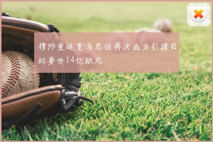 穆帅重返皇马恩佐再次成为引援目标要价14亿欧元