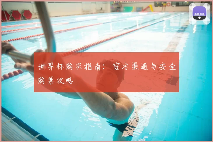 世界杯购买指南:官方渠道与安全购票攻略