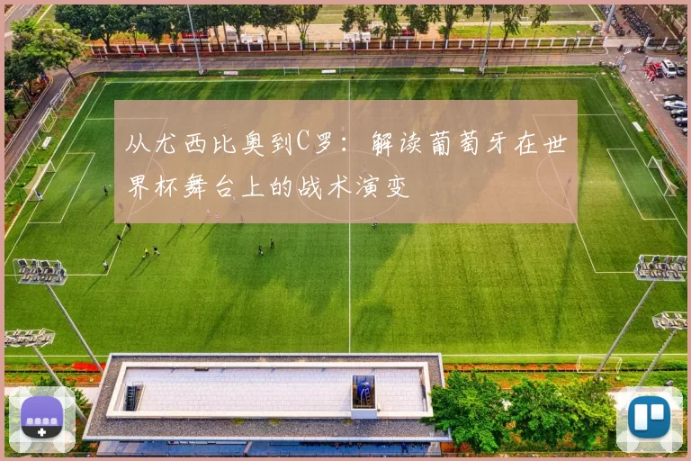从尤西比奥到C罗:解读葡萄牙在世界杯舞台上的战术演变