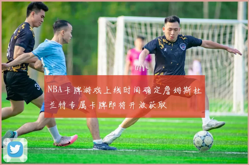 NBA卡牌游戏上线时间确定詹姆斯杜兰特专属卡牌即将开放获取