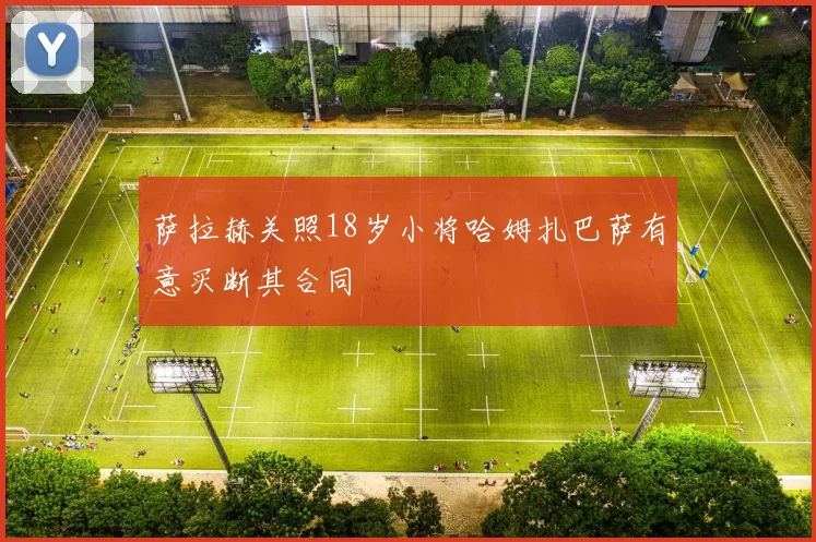 萨拉赫关照18岁小将哈姆扎巴萨有意买断其合同