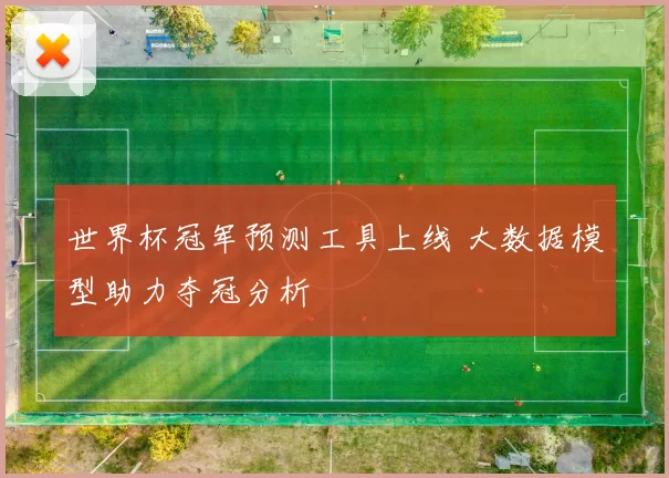 世界杯冠军预测工具上线 大数据模型助力夺冠分析