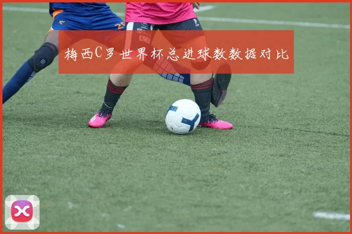 梅西C罗世界杯总进球数数据对比