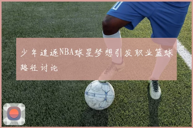 少年追逐NBA球星梦想引发职业篮球路径讨论