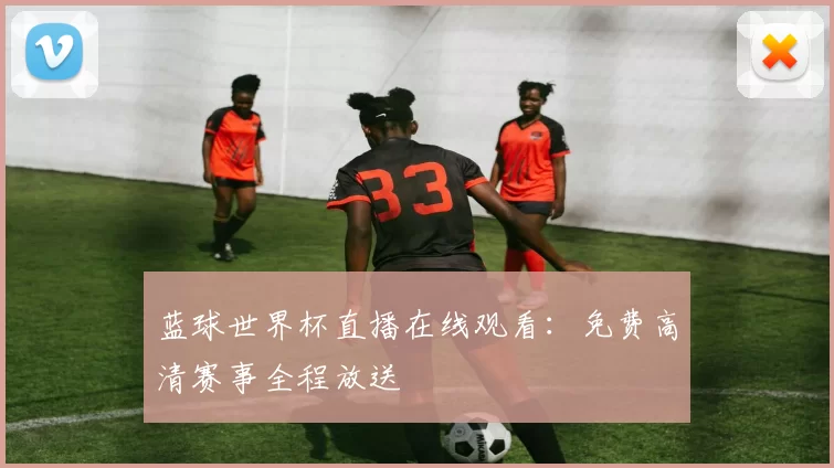 蓝球世界杯直播在线观看:免费高清赛事全程放送