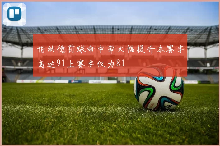 伦纳德罚球命中率大幅提升本赛季高达91上赛季仅为81