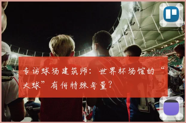专访球场建筑师：世界杯场馆的“大球”有何特殊考量？