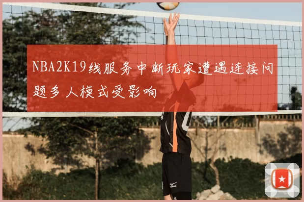 NBA2K19线服务中断玩家遭遇连接问题多人模式受影响