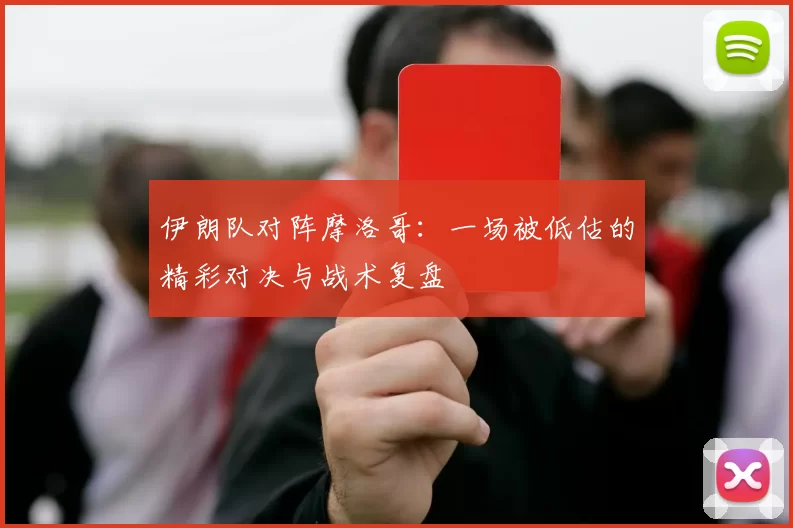 伊朗队对阵摩洛哥：一场被低估的精彩对决与战术复盘