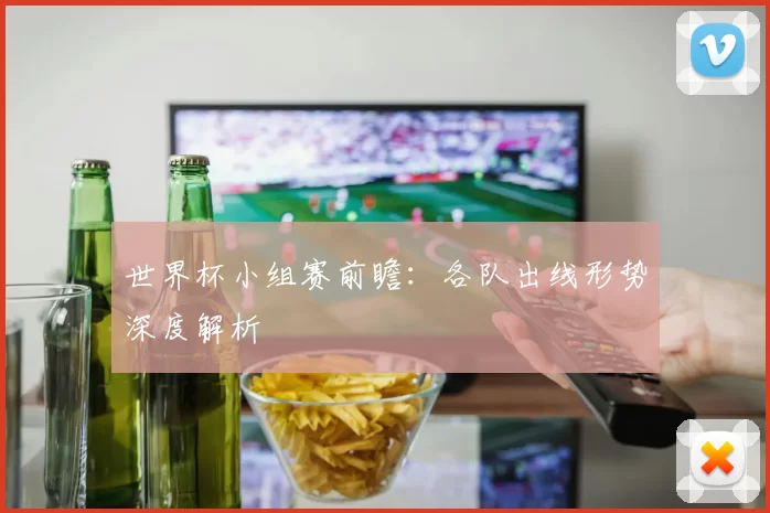 世界杯小组赛前瞻:各队出线形势深度解析