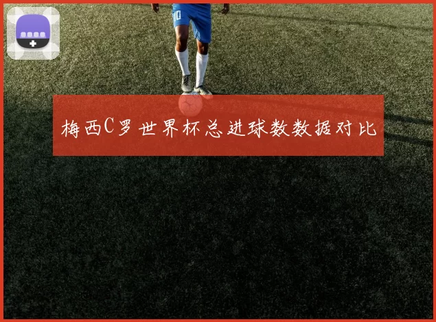 梅西C罗世界杯总进球数数据对比