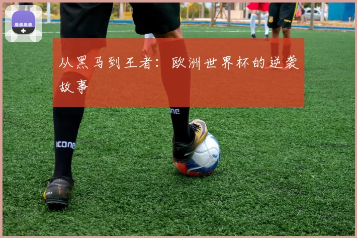 从黑马到王者：欧洲世界杯的逆袭故事